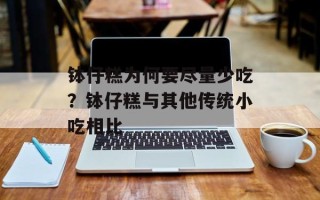 钵仔糕为何要尽量少吃？钵仔糕与其他传统小吃相比