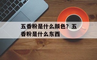 五香粉是什么颜色？五香粉是什么东西