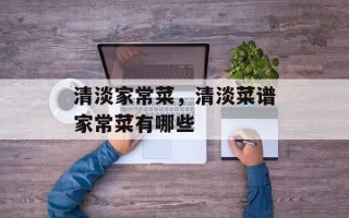 清淡家常菜，清淡菜谱家常菜有哪些