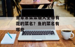 鱼家常菜菜谱大全带有花的菜名？鱼的菜名有哪些