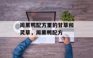 周黑鸭配方里的甘草和灵草，周黑鸭配方