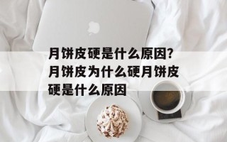 月饼皮硬是什么原因？月饼皮为什么硬月饼皮硬是什么原因