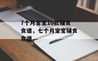 7个月宝宝10款辅食食谱，七个月宝宝辅食食谱