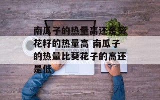 南瓜子的热量高还是葵花籽的热量高 南瓜子的热量比葵花子的高还是低