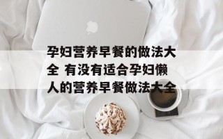 孕妇营养早餐的做法大全 有没有适合孕妇懒人的营养早餐做法大全
