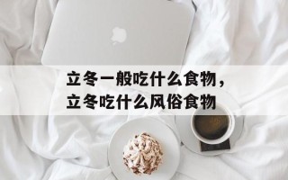 立冬一般吃什么食物，立冬吃什么风俗食物