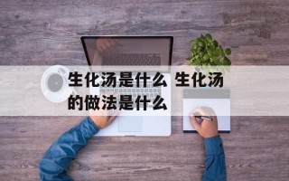生化汤是什么 生化汤的做法是什么
