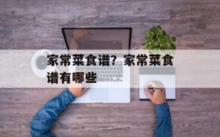 家常菜食谱？家常菜食谱有哪些