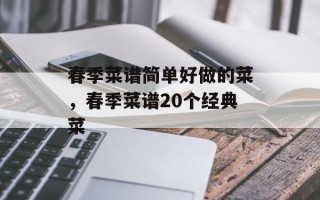 春季菜谱简单好做的菜，春季菜谱20个经典菜