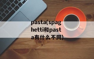 pasta(spaghetti和pasta有什么不同)