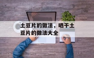 土豆片的做法，晒干土豆片的做法大全
