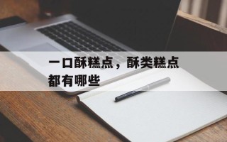 一口酥糕点，酥类糕点都有哪些