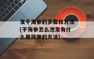 发干海参的步骤和方法(干海参怎么泡发有什么最简便的方法)