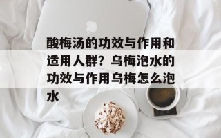 酸梅汤的功效与作用和适用人群？乌梅泡水的功效与作用乌梅怎么泡水