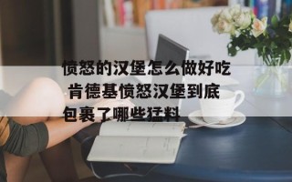 愤怒的汉堡怎么做好吃 肯德基愤怒汉堡到底包裹了哪些猛料