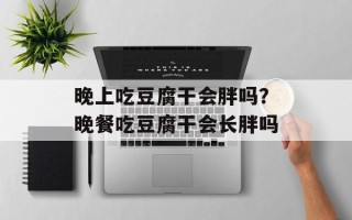 晚上吃豆腐干会胖吗？晚餐吃豆腐干会长胖吗