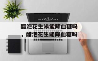 醋泡花生米能降血糖吗，醋泡花生能降血糖吗