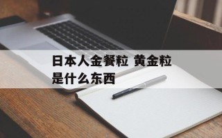 日本人金餐粒 黄金粒是什么东西