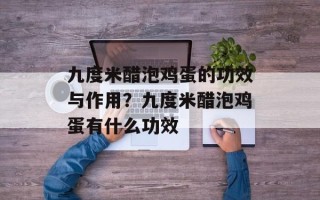 九度米醋泡鸡蛋的功效与作用？九度米醋泡鸡蛋有什么功效