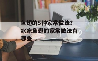 鱼翅的5种家常做法？冰冻鱼翅的家常做法有哪些