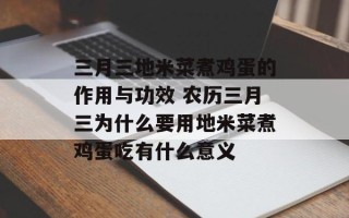 三月三地米菜煮鸡蛋的作用与功效 农历三月三为什么要用地米菜煮鸡蛋吃有什么意义