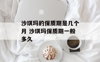 沙琪玛的保质期是几个月 沙琪玛保质期一般多久
