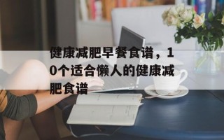 健康减肥早餐食谱，10个适合懒人的健康减肥食谱