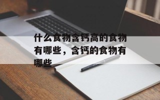 什么食物含钙高的食物有哪些，含钙的食物有哪些