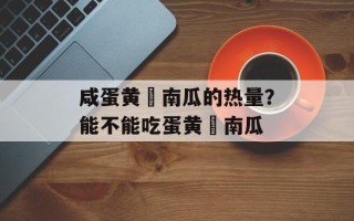 咸蛋黄焗南瓜的热量？能不能吃蛋黄焗南瓜