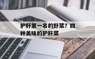 护肝第一名的野菜？四种美味的护肝菜