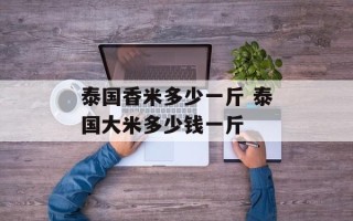 泰国香米多少一斤 泰国大米多少钱一斤