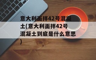 意大利面拌42号混凝土(意大利面拌42号混凝土到底是什么意思)