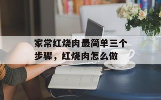 家常红烧肉最简单三个步骤，红烧肉怎么做