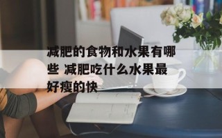减肥的食物和水果有哪些 减肥吃什么水果最好瘦的快