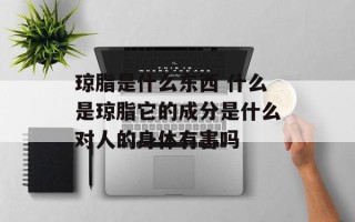 琼脂是什么东西 什么是琼脂它的成分是什么对人的身体有害吗