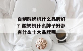 自制酸奶机什么品牌好？酸奶机什么牌子好都有什么十大品牌呢