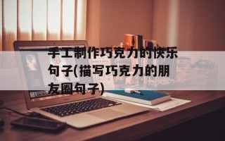 手工制作巧克力的快乐句子(描写巧克力的朋友圈句子)