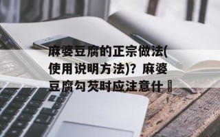 麻婆豆腐的正宗做法(使用说明方法)？麻婆豆腐勾芡时应注意什麼