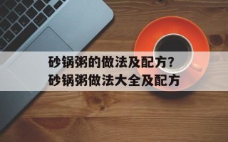 砂锅粥的做法及配方？砂锅粥做法大全及配方