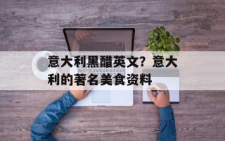 意大利黑醋英文？意大利的著名美食资料
