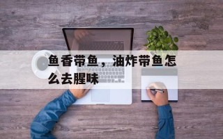 鱼香带鱼，油炸带鱼怎么去腥味