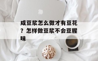 咸豆浆怎么做才有豆花？怎样做豆浆不会豆腥味