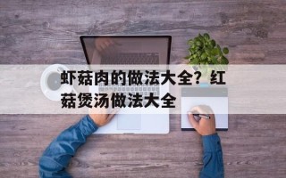 虾菇肉的做法大全？红菇煲汤做法大全
