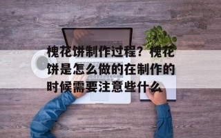 槐花饼制作过程？槐花饼是怎么做的在制作的时候需要注意些什么