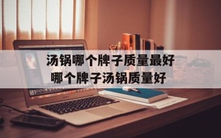汤锅哪个牌子质量最好 哪个牌子汤锅质量好