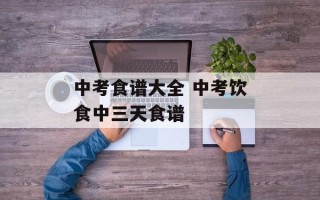 中考食谱大全 中考饮食中三天食谱