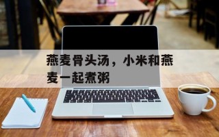 燕麦骨头汤，小米和燕麦一起煮粥