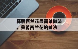 蒜蓉西兰花最简单做法，蒜蓉西兰花的做法