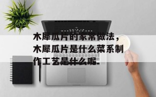 木犀瓜片的家常做法，木犀瓜片是什么菜系制作工艺是什么呢
