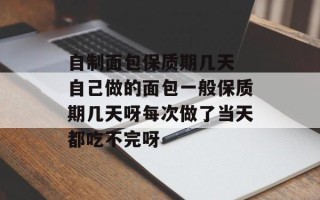自制面包保质期几天 自己做的面包一般保质期几天呀每次做了当天都吃不完呀